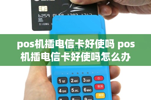 pos机插电信卡好使吗 pos机插电信卡好使吗怎么办