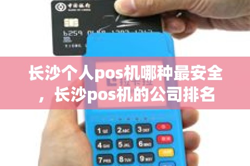 长沙个人pos机哪种最安全，长沙pos机的公司排名