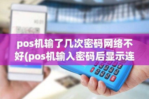 pos机输了几次密码网络不好(pos机输入密码后显示连接失败)