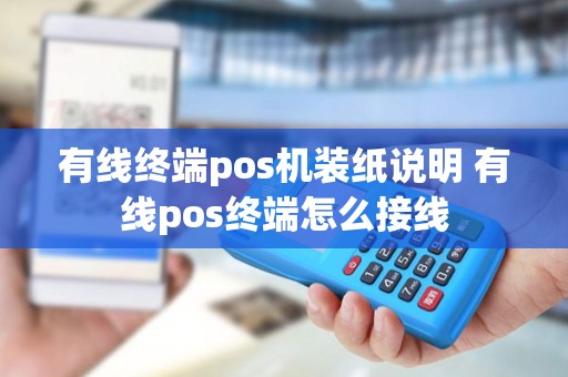 有线终端pos机装纸说明 有线pos终端怎么接线