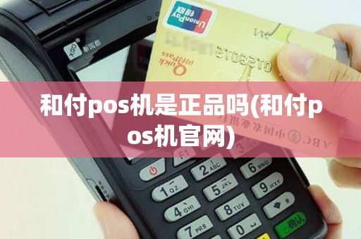 和付pos机是正品吗(和付pos机官网)