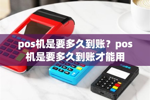 pos机是要多久到账？pos机是要多久到账才能用