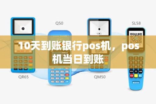 10天到账银行pos机，pos机当日到账