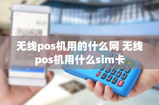 无线pos机用的什么网 无线pos机用什么sim卡