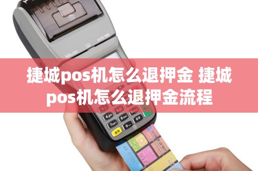捷城pos机怎么退押金 捷城pos机怎么退押金流程