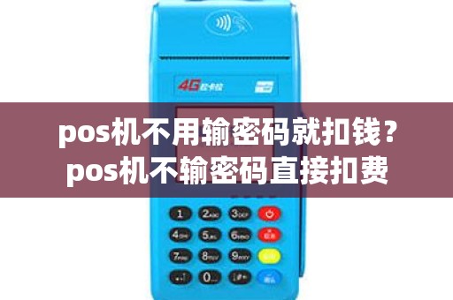 pos机不用输密码就扣钱？pos机不输密码直接扣费
