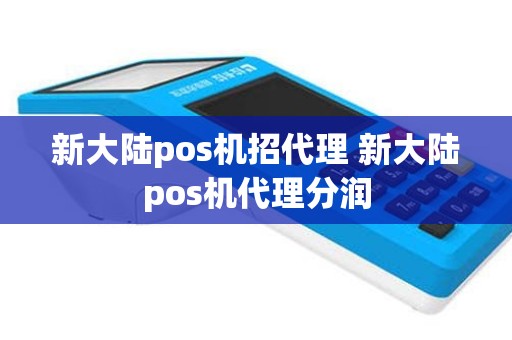 新大陆pos机招代理 新大陆pos机代理分润