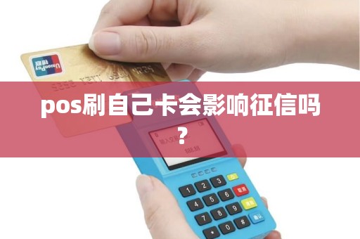 pos刷自己卡会影响征信吗？