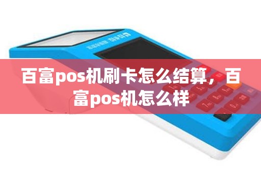 百富pos机刷卡怎么结算，百富pos机怎么样