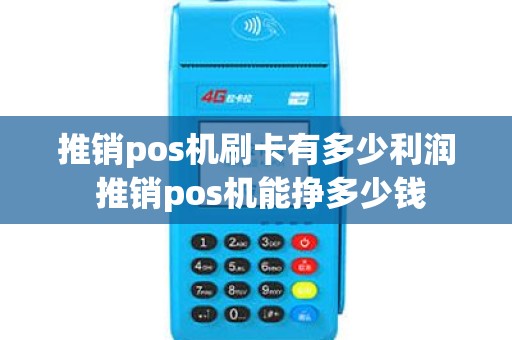 推销pos机刷卡有多少利润 推销pos机能挣多少钱