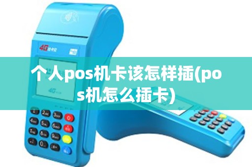 个人pos机卡该怎样插(pos机怎么插卡)