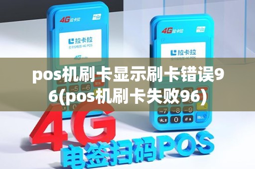 pos机刷卡显示刷卡错误96(pos机刷卡失败96)