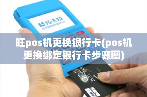 旺pos机更换银行卡(pos机更换绑定银行卡步骤图)