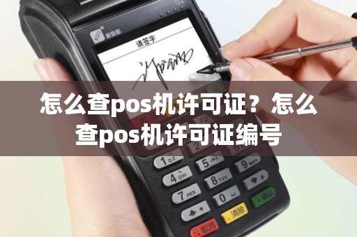 怎么查pos机许可证？怎么查pos机许可证编号