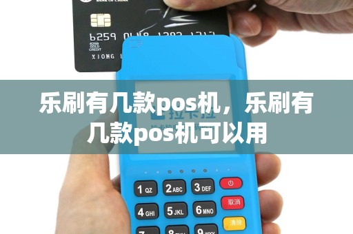 乐刷有几款pos机，乐刷有几款pos机可以用
