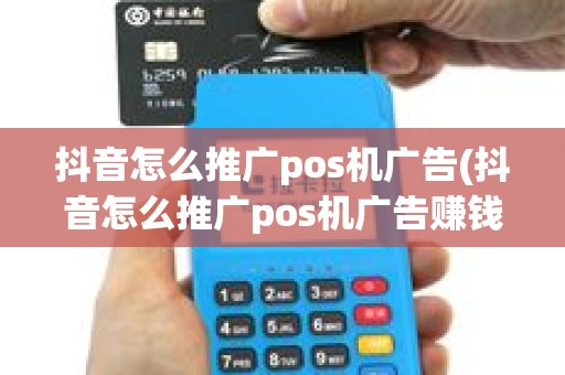抖音怎么推广pos机广告(抖音怎么推广pos机广告赚钱)