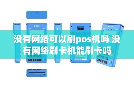 没有网络可以刷pos机吗 没有网络刷卡机能刷卡吗