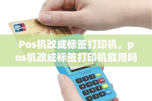 Pos机改成标签打印机，pos机改成标签打印机能用吗