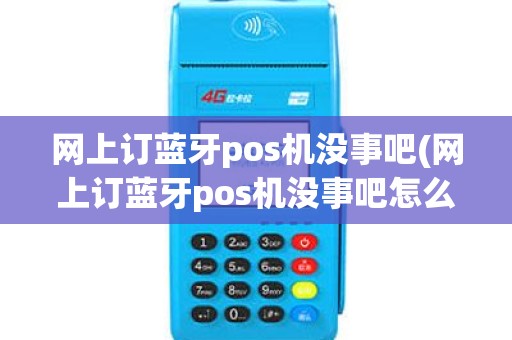 网上订蓝牙pos机没事吧(网上订蓝牙pos机没事吧怎么办)