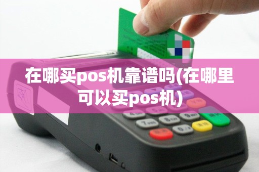 在哪买pos机靠谱吗(在哪里可以买pos机)