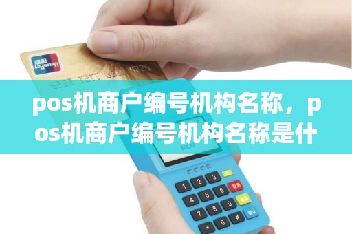 pos机商户编号机构名称，pos机商户编号机构名称是什么