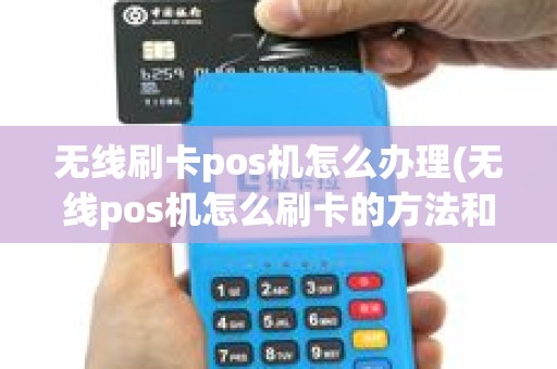 无线刷卡pos机怎么办理(无线pos机怎么刷卡的方法和步骤)