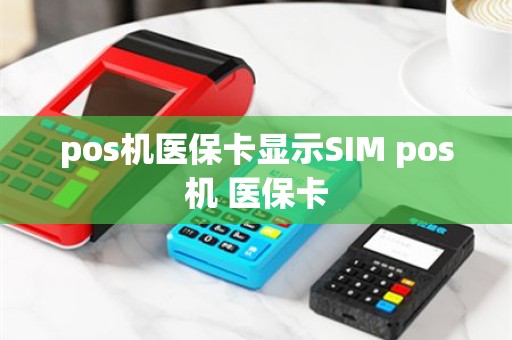 pos机医保卡显示SIM pos机 医保卡