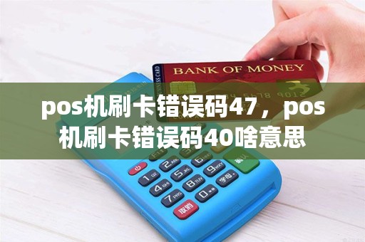 pos机刷卡错误码47，pos机刷卡错误码40啥意思