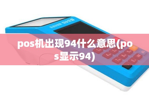 pos机出现94什么意思(pos显示94)