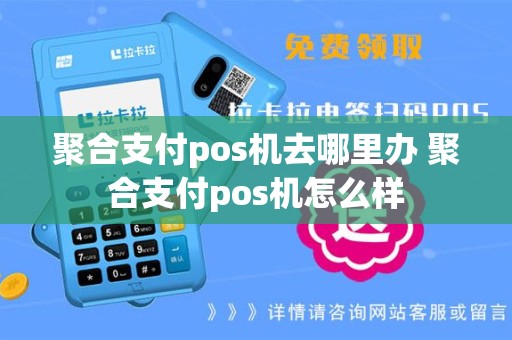 聚合支付pos机去哪里办 聚合支付pos机怎么样