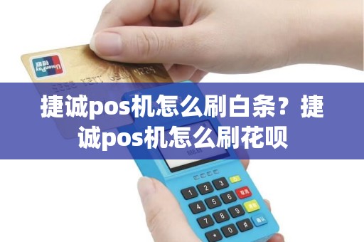 捷诚pos机怎么刷白条？捷诚pos机怎么刷花呗