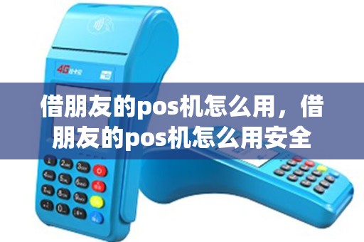 借朋友的pos机怎么用，借朋友的pos机怎么用安全
