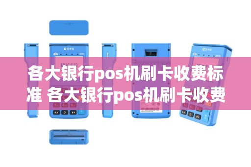 各大银行pos机刷卡收费标准 各大银行pos机刷卡收费标准是多少