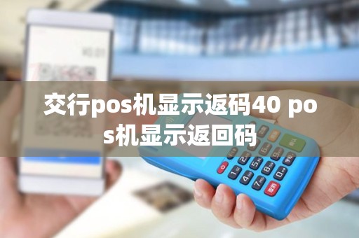 交行pos机显示返码40 pos机显示返回码