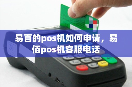 易百的pos机如何申请，易佰pos机客服电话