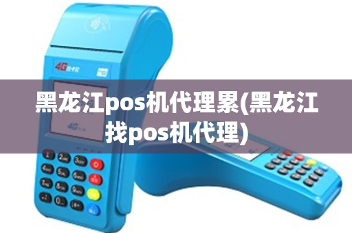 黑龙江pos机代理累(黑龙江找pos机代理)