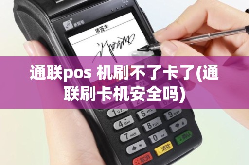 通联pos 机刷不了卡了(通联刷卡机安全吗)