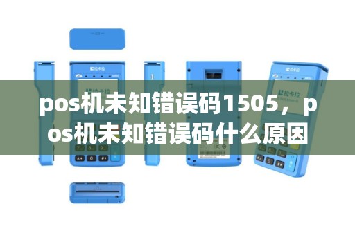 pos机未知错误码1505，pos机未知错误码什么原因