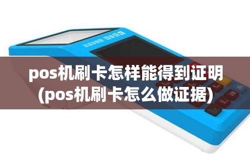 pos机刷卡怎样能得到证明(pos机刷卡怎么做证据)