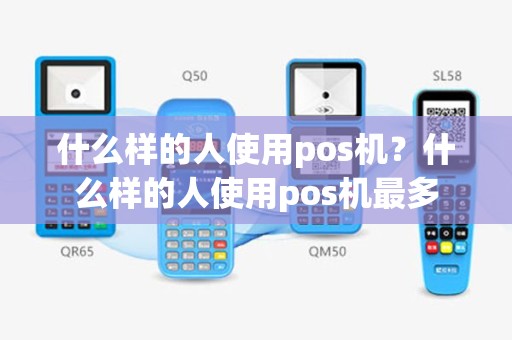 什么样的人使用pos机？什么样的人使用pos机最多