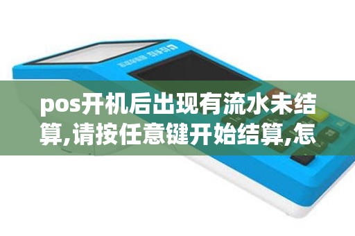 pos开机后出现有流水未结算,请按任意键开始结算,怎么解决