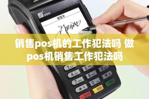 销售pos机的工作犯法吗 做pos机销售工作犯法吗
