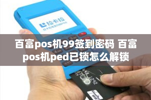 百富pos机99签到密码 百富pos机ped已锁怎么解锁