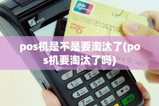 pos机是不是要淘汰了(pos机要淘汰了吗)