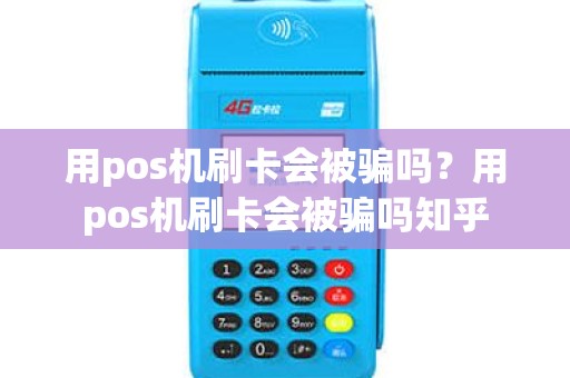 用pos机刷卡会被骗吗？用pos机刷卡会被骗吗知乎