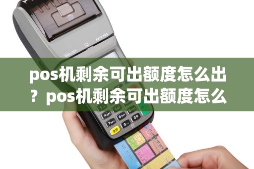pos机剩余可出额度怎么出？pos机剩余可出额度怎么出不来