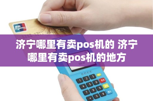 济宁哪里有卖pos机的 济宁哪里有卖pos机的地方