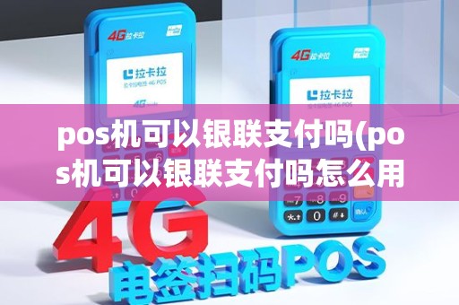 pos机可以银联支付吗(pos机可以银联支付吗怎么用)