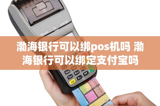 渤海银行可以绑pos机吗 渤海银行可以绑定支付宝吗