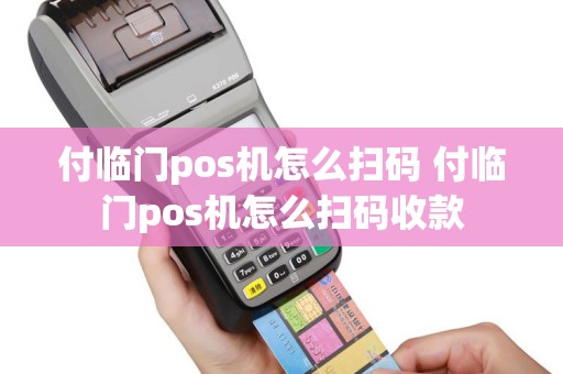 付临门pos机怎么扫码 付临门pos机怎么扫码收款